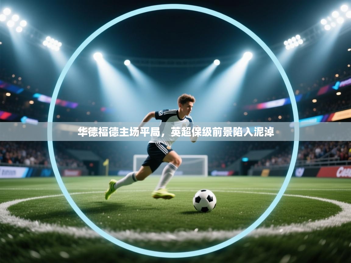 开云体育注册-华德福德主场平局，英超保级前景陷入泥淖