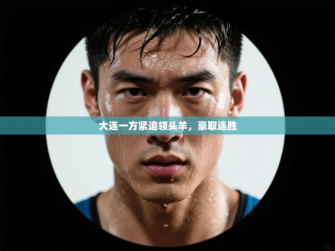 云开体育官网入口登录网页-大连一方紧追领头羊，豪取连胜