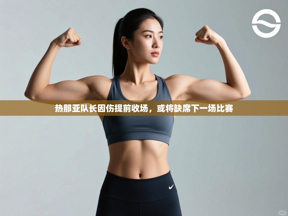 开云下载-热那亚队长因伤提前收场，或将缺席下一场比赛