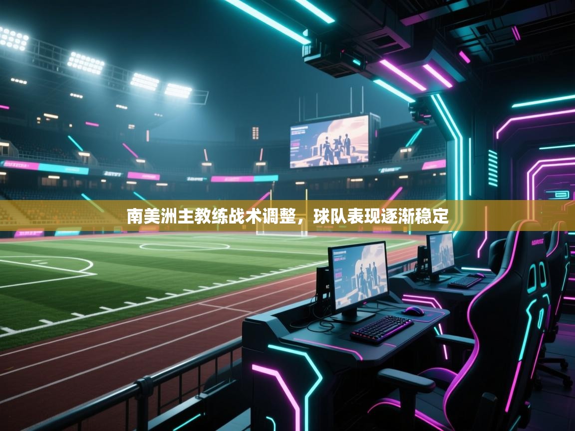 开云体育入口客服-南美洲主教练战术调整，球队表现逐渐稳定