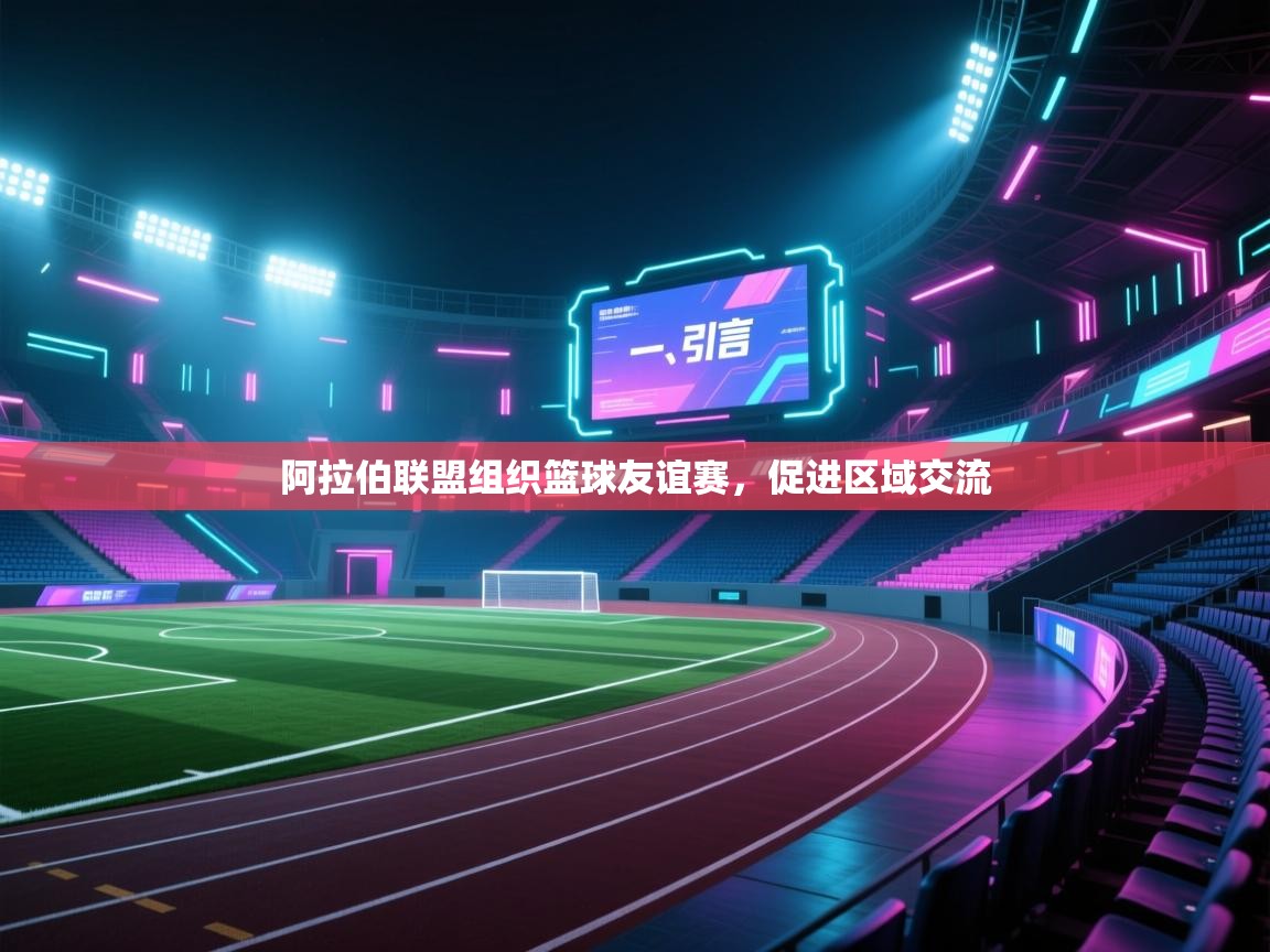 开云体育网络异常修复-阿拉伯联盟组织篮球友谊赛,促进区域交流 第4张