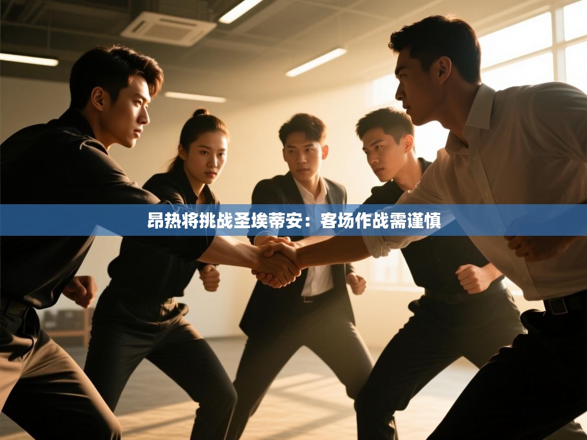 开云直播-昂热将挑战圣埃蒂安：客场作战需谨慎