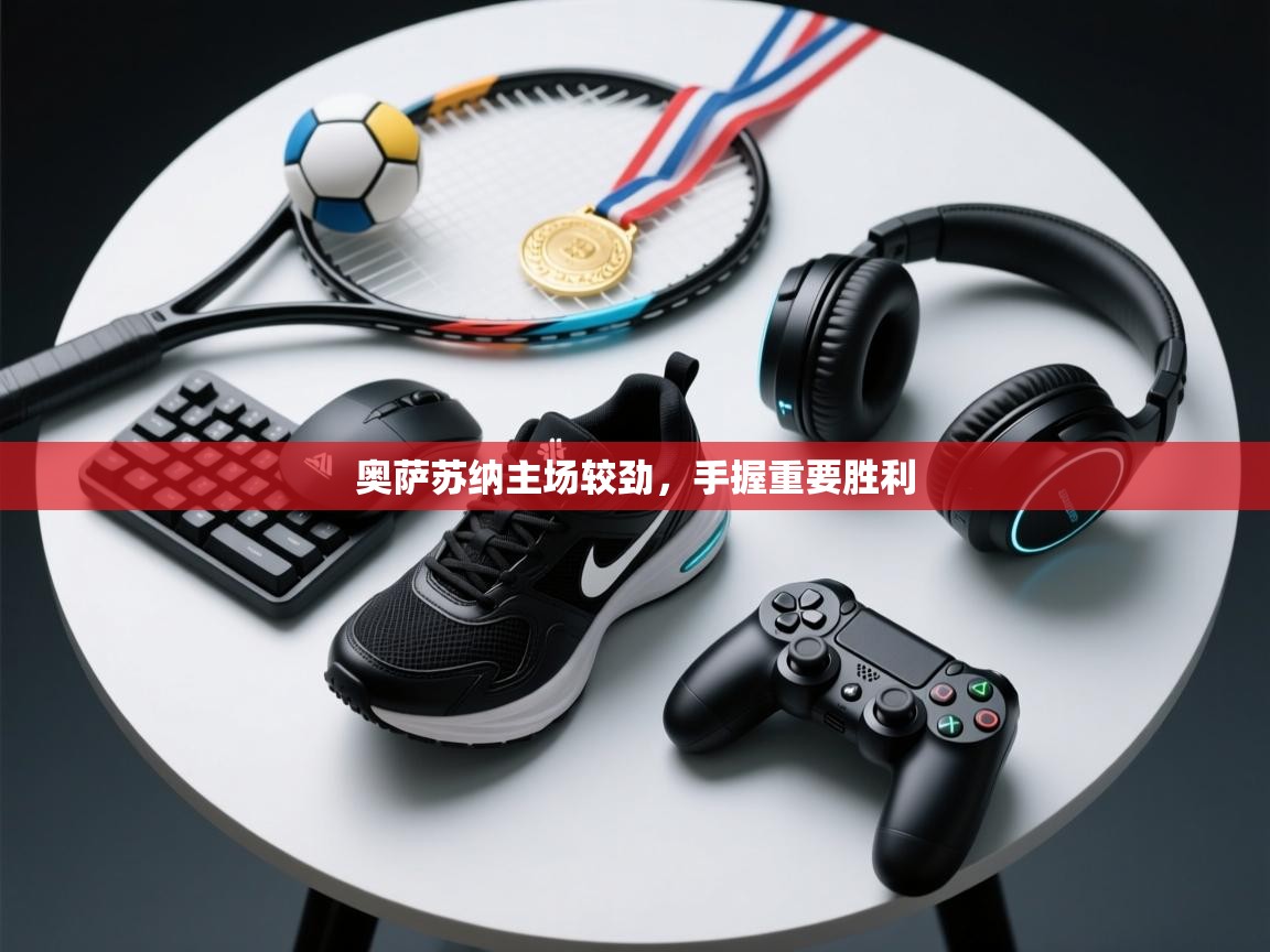 开云体育app网页版入口-奥萨苏纳主场较劲，手握重要胜利