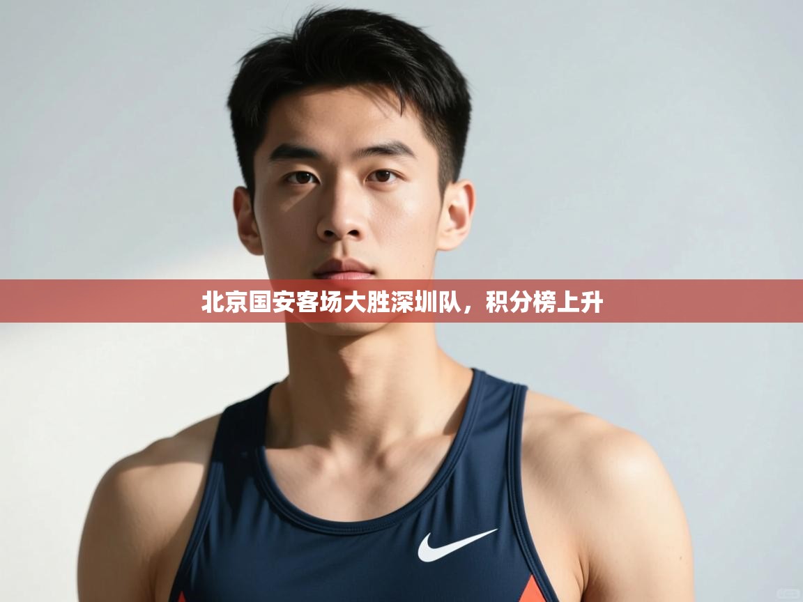 开云体育账号申诉通道-北京国安客场大胜深圳队，积分榜上升