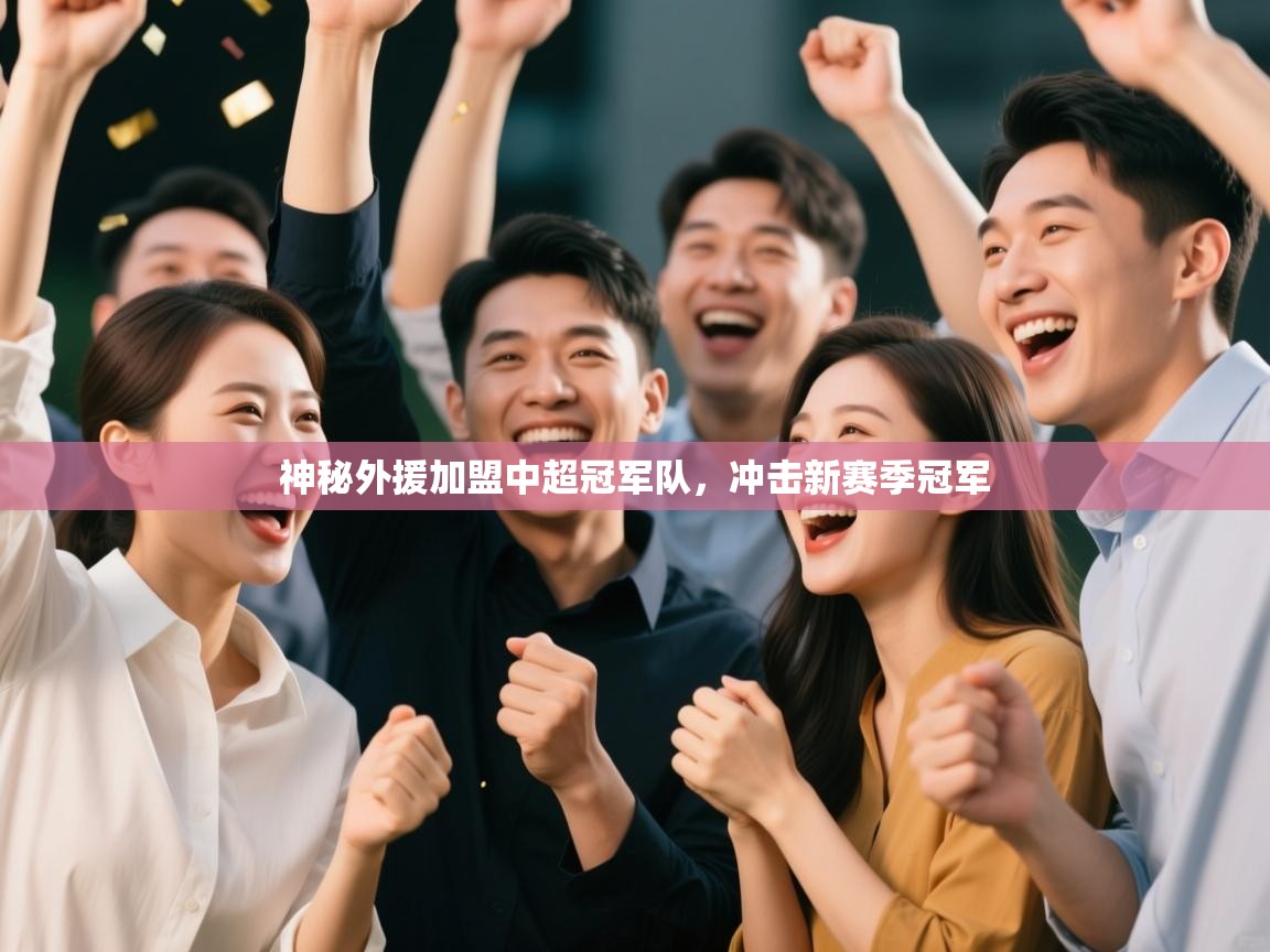 开云体育app投诉-神秘外援加盟中超冠军队,冲击新赛季冠军 第3张