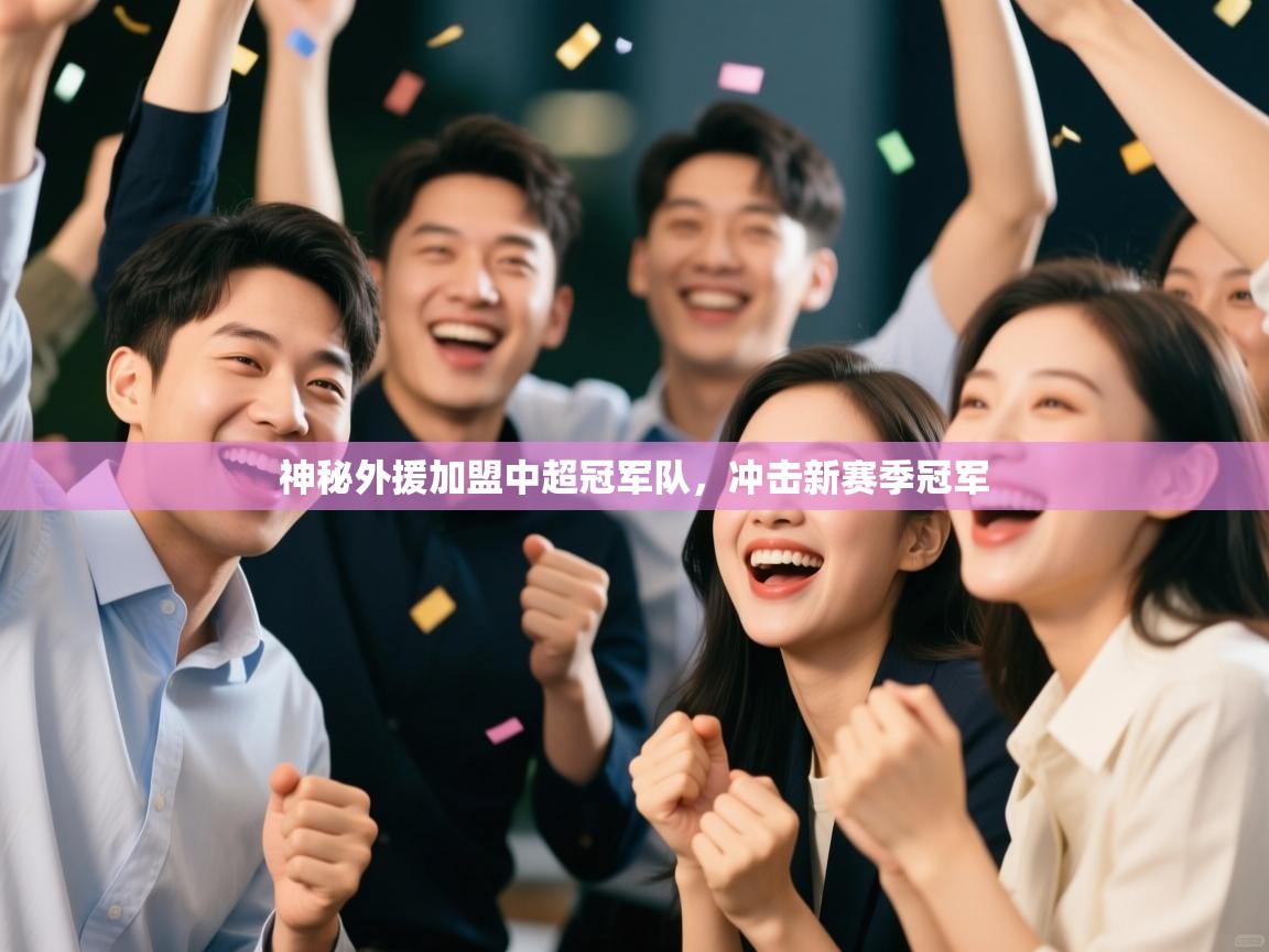 开云体育app投诉-神秘外援加盟中超冠军队,冲击新赛季冠军 第4张