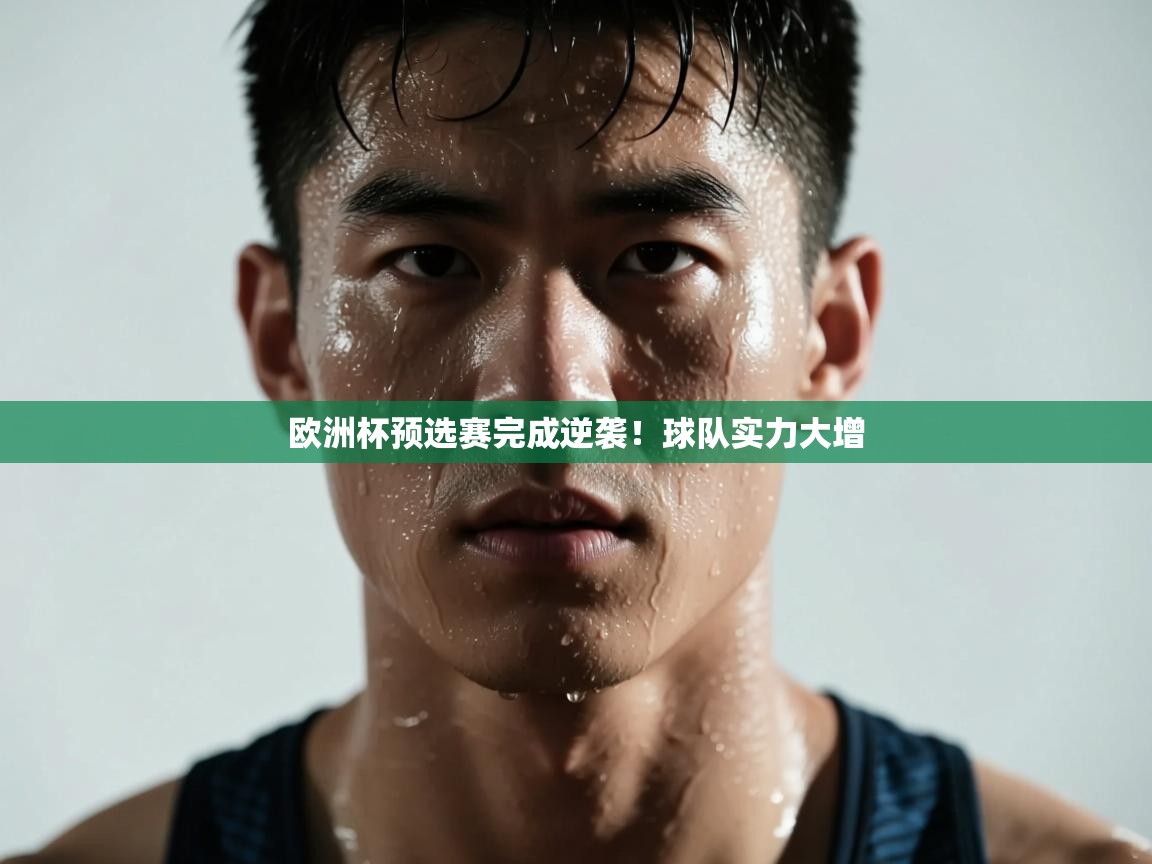 开云kaiyun体育app入口下载官网-欧洲杯预选赛完成逆袭！球队实力大增