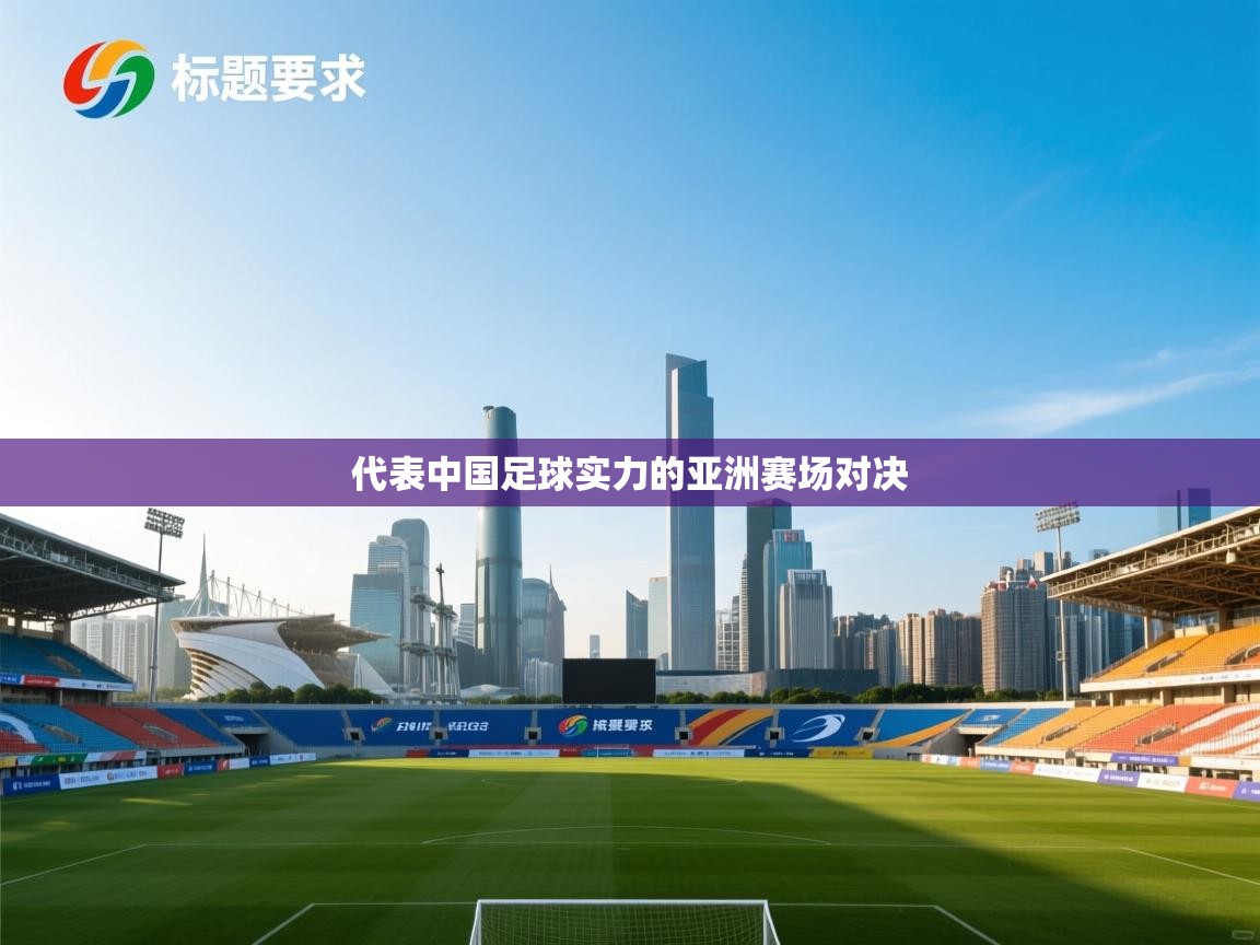 开云登录-代表中国足球实力的亚洲赛场对决 第3张