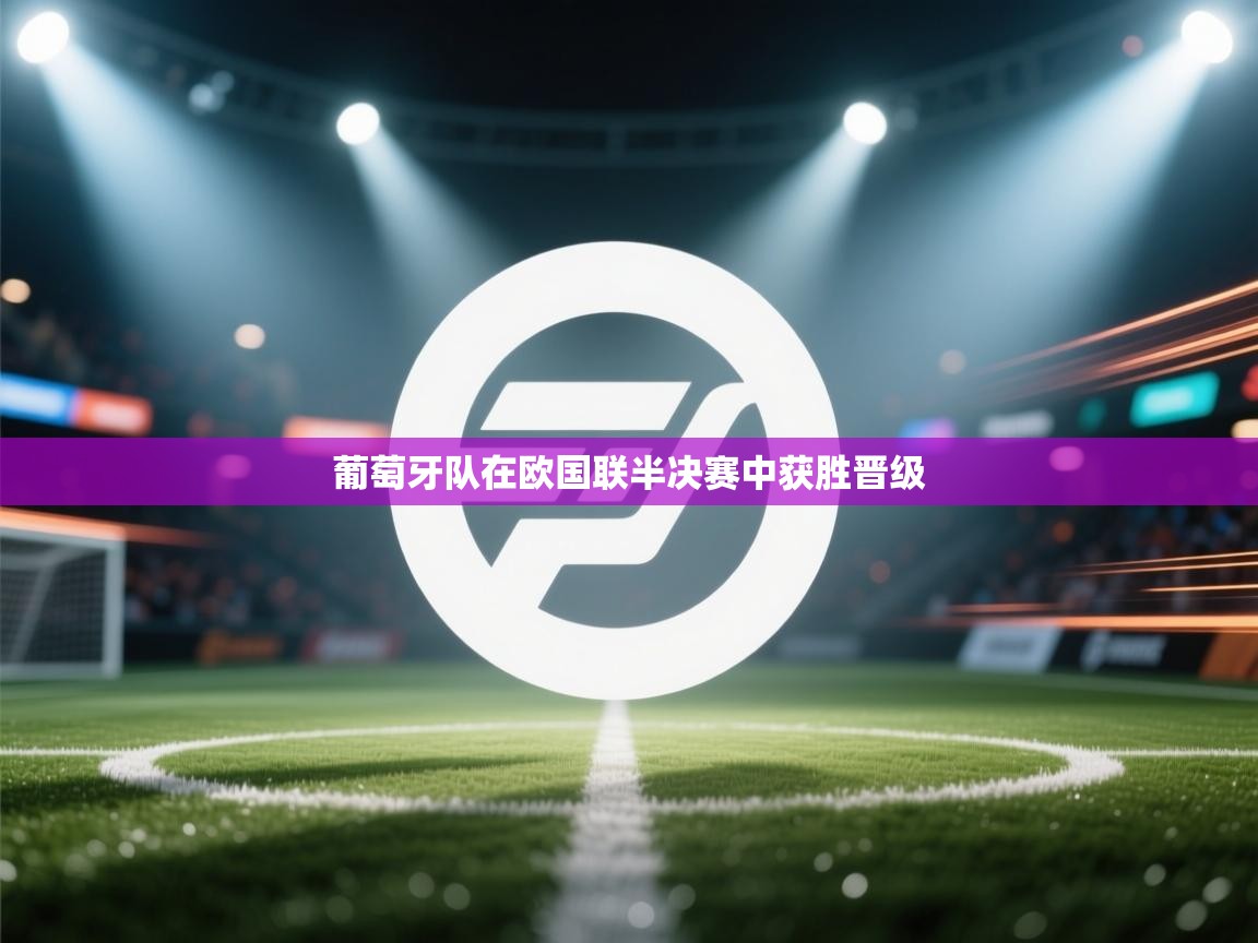 开云入口-葡萄牙队在欧国联半决赛中获胜晋级