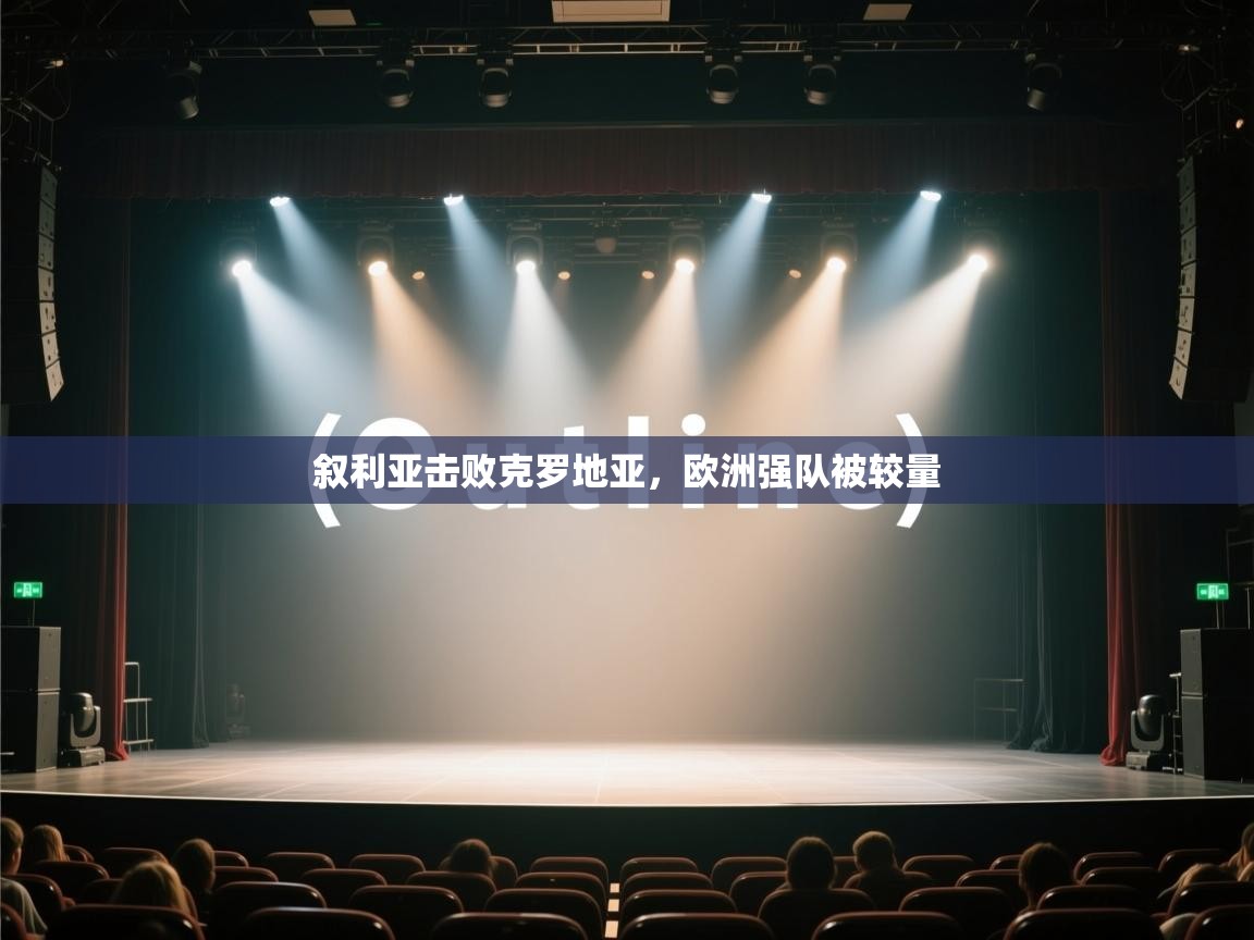 开云体育直播-叙利亚击败克罗地亚，欧洲强队被较量