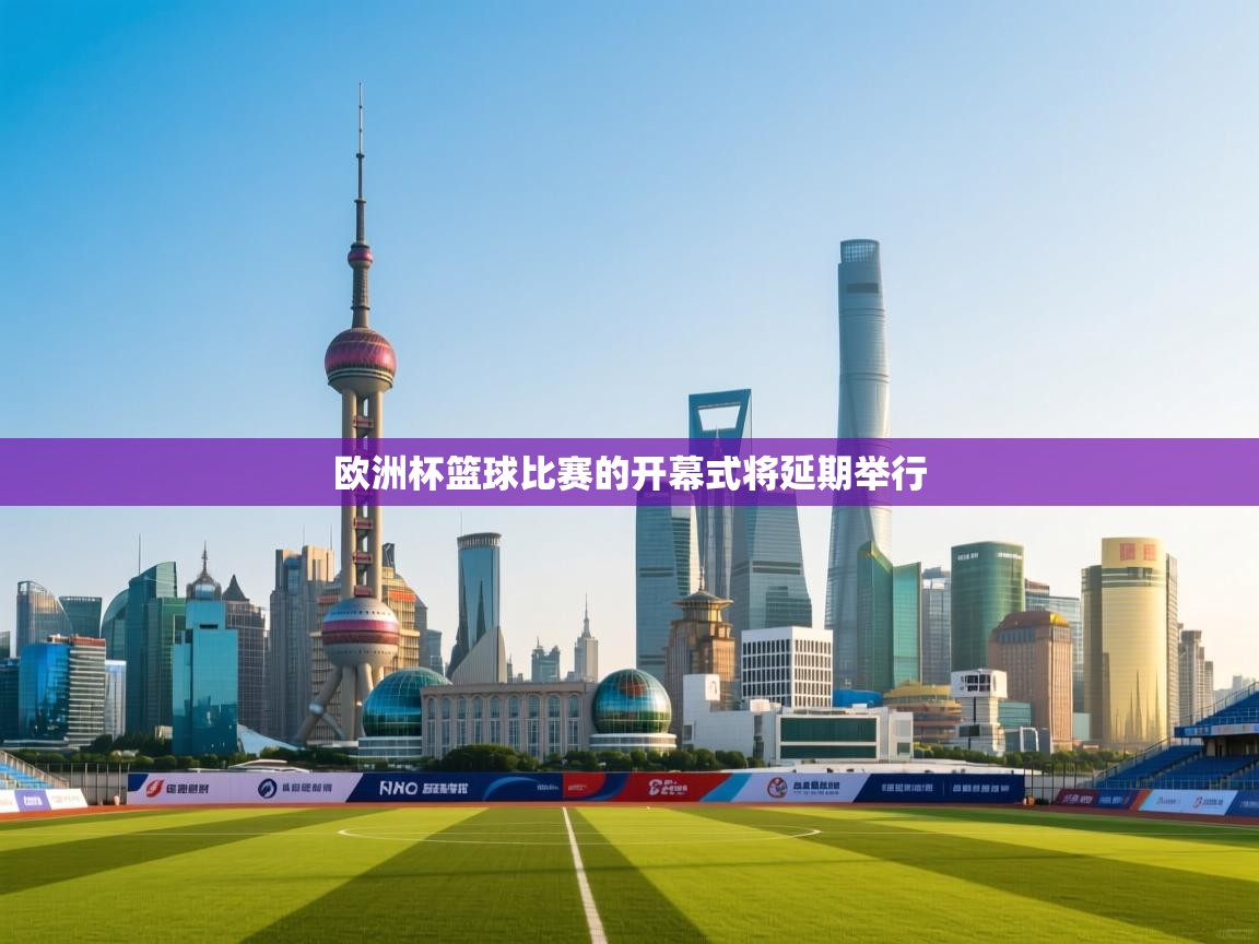 开云体育工单提交入口-欧洲杯篮球比赛的开幕式将延期举行  第2张