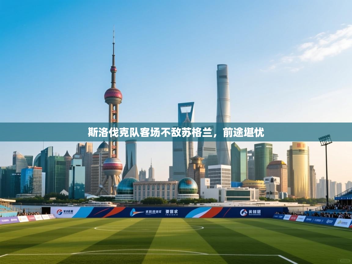 开云体育视频直播低延迟-斯洛伐克队客场不敌苏格兰，前途堪忧