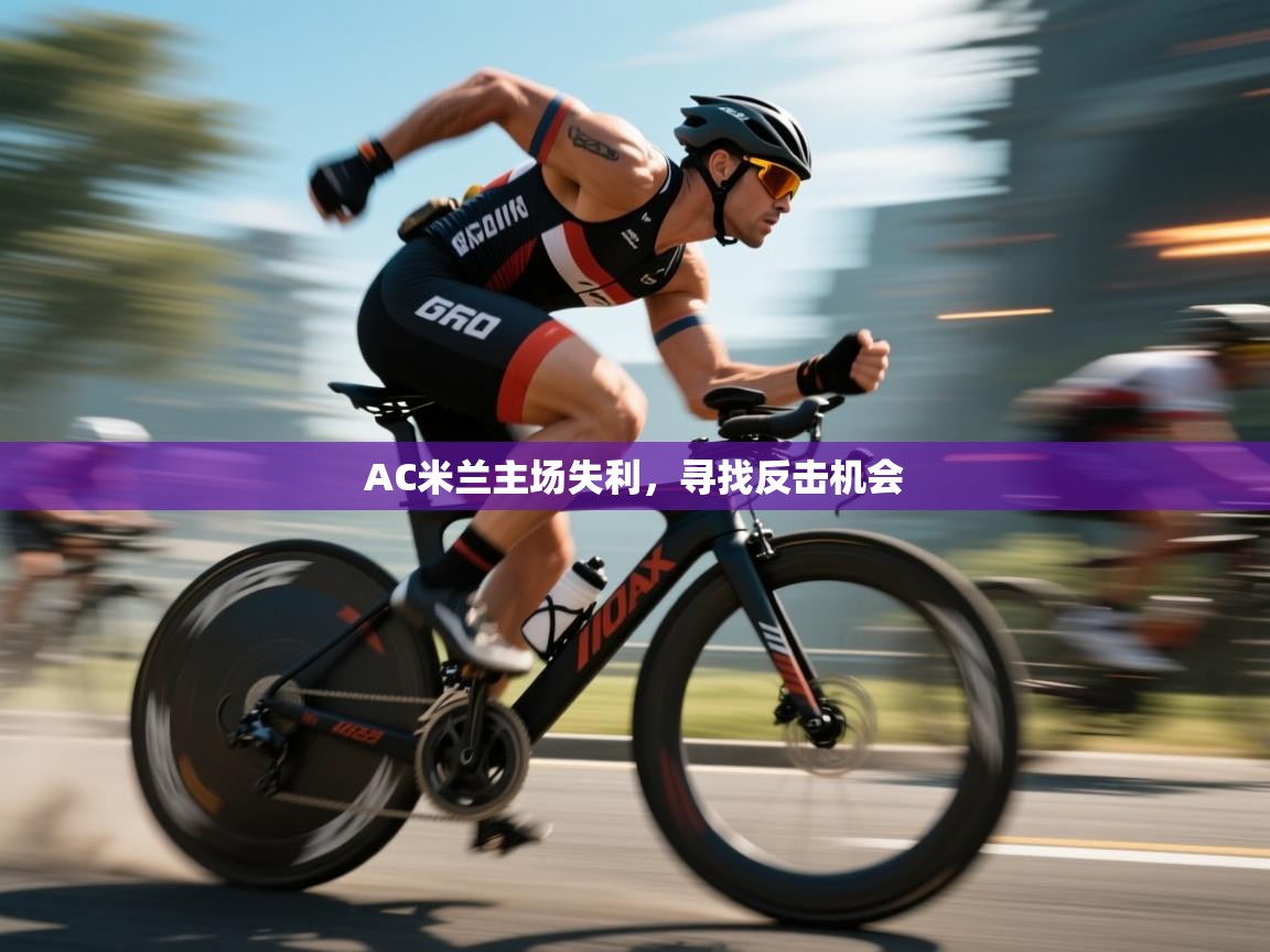 开云体育app登录入口-AC米兰主场失利，寻找反击机会
