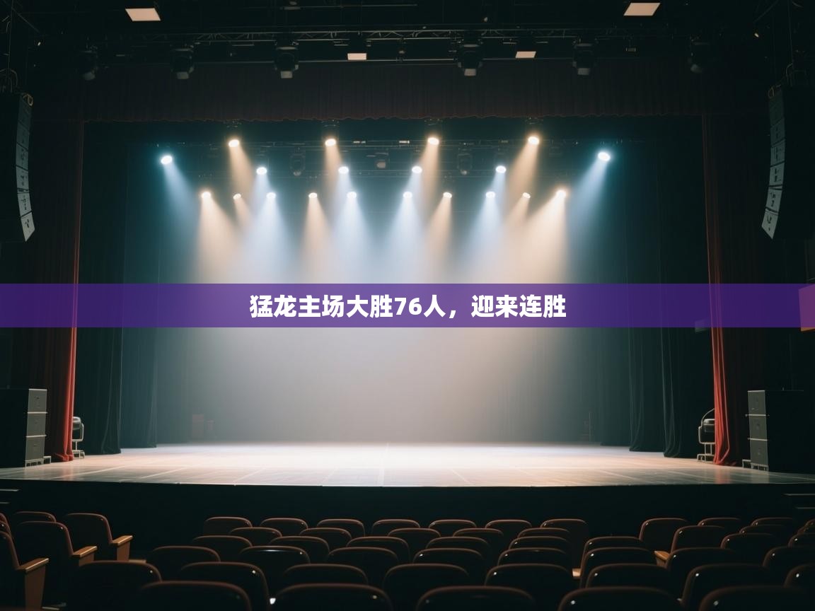 云开体育app官网入口-猛龙主场大胜76人，迎来连胜