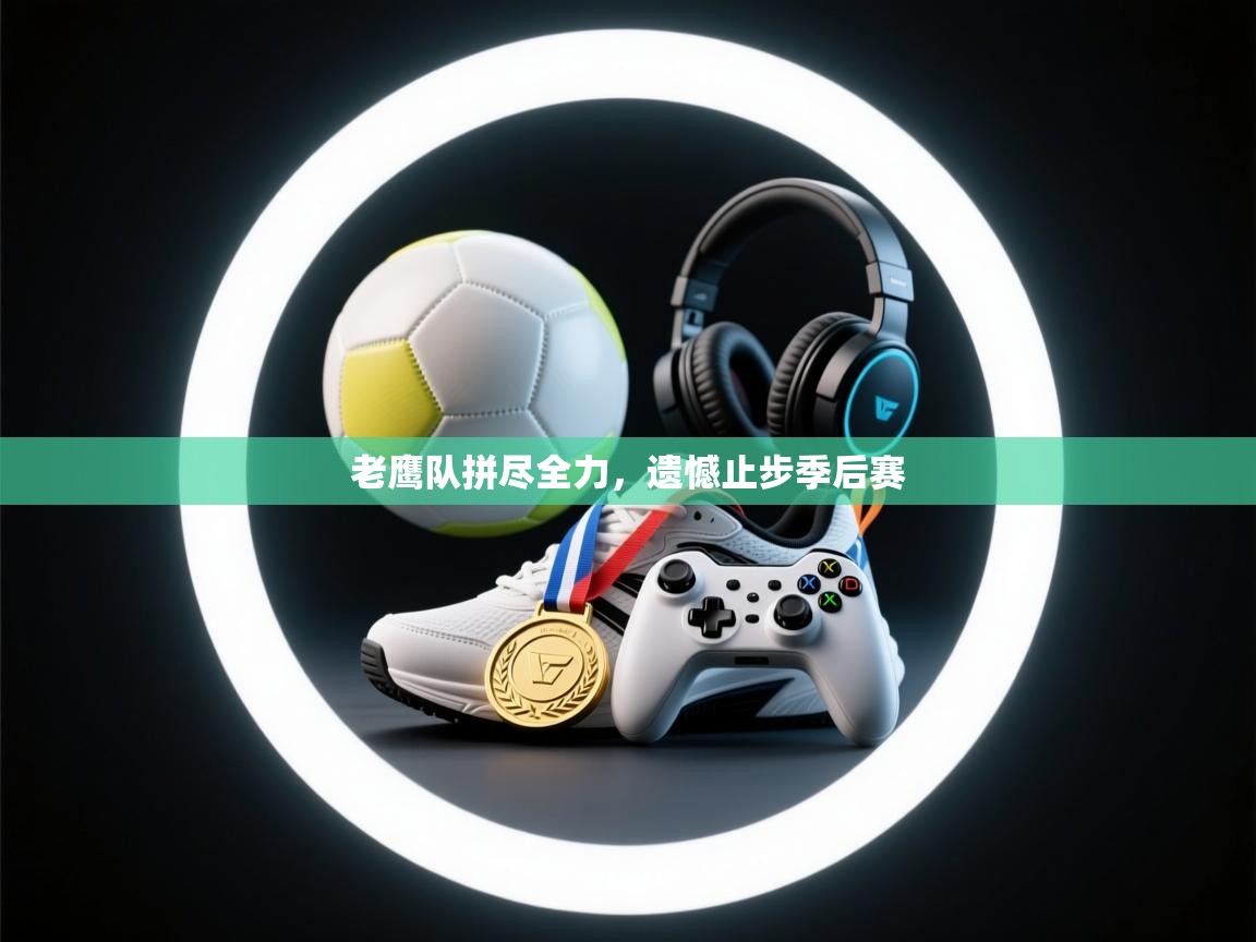 开云下载-老鹰队拼尽全力,遗憾止步季后赛 第1张