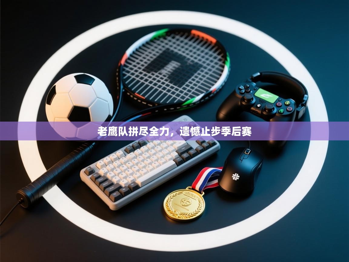 开云下载-老鹰队拼尽全力,遗憾止步季后赛 第3张