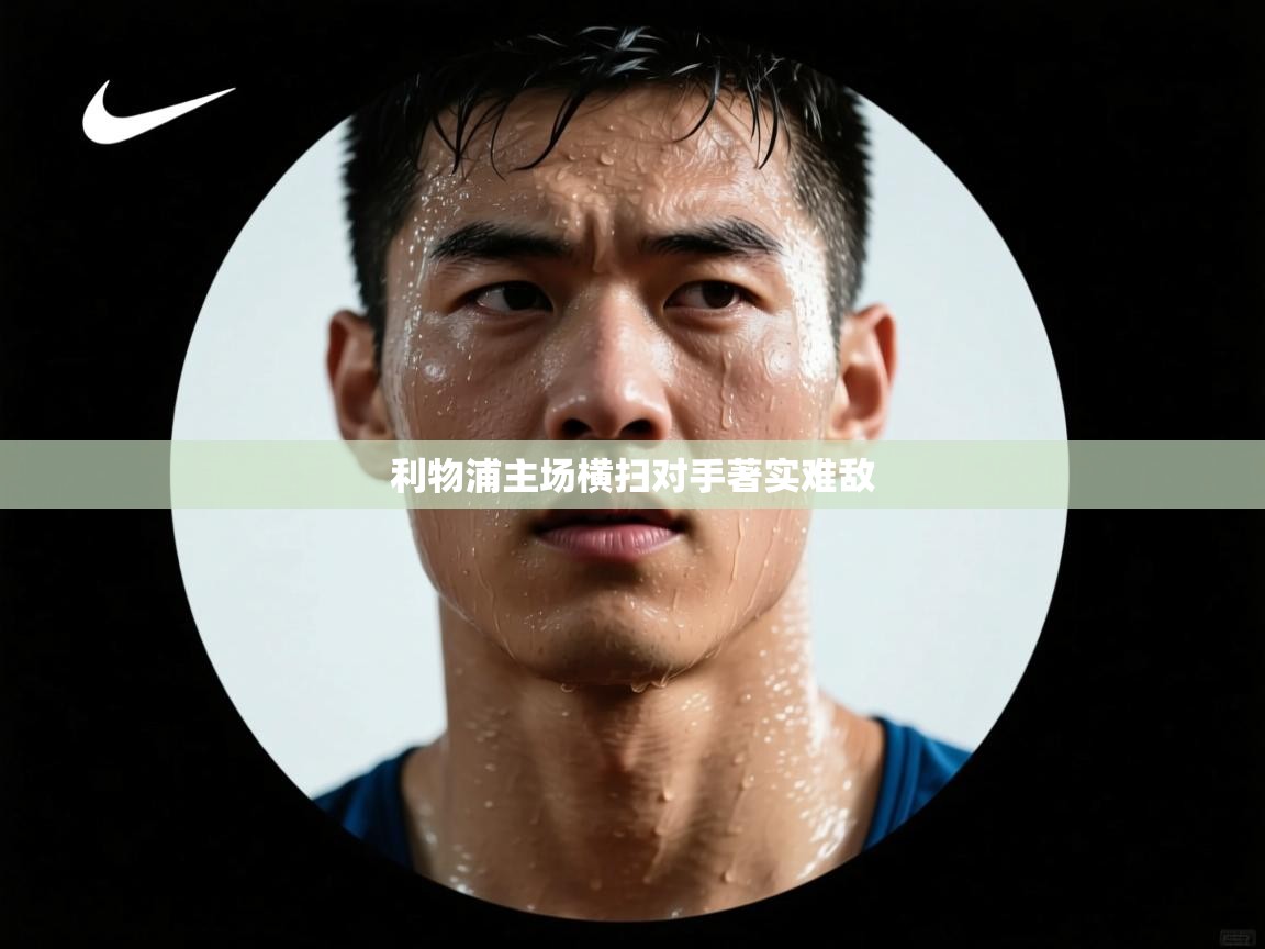 云开体育app网页版入口-利物浦主场横扫对手著实难敌