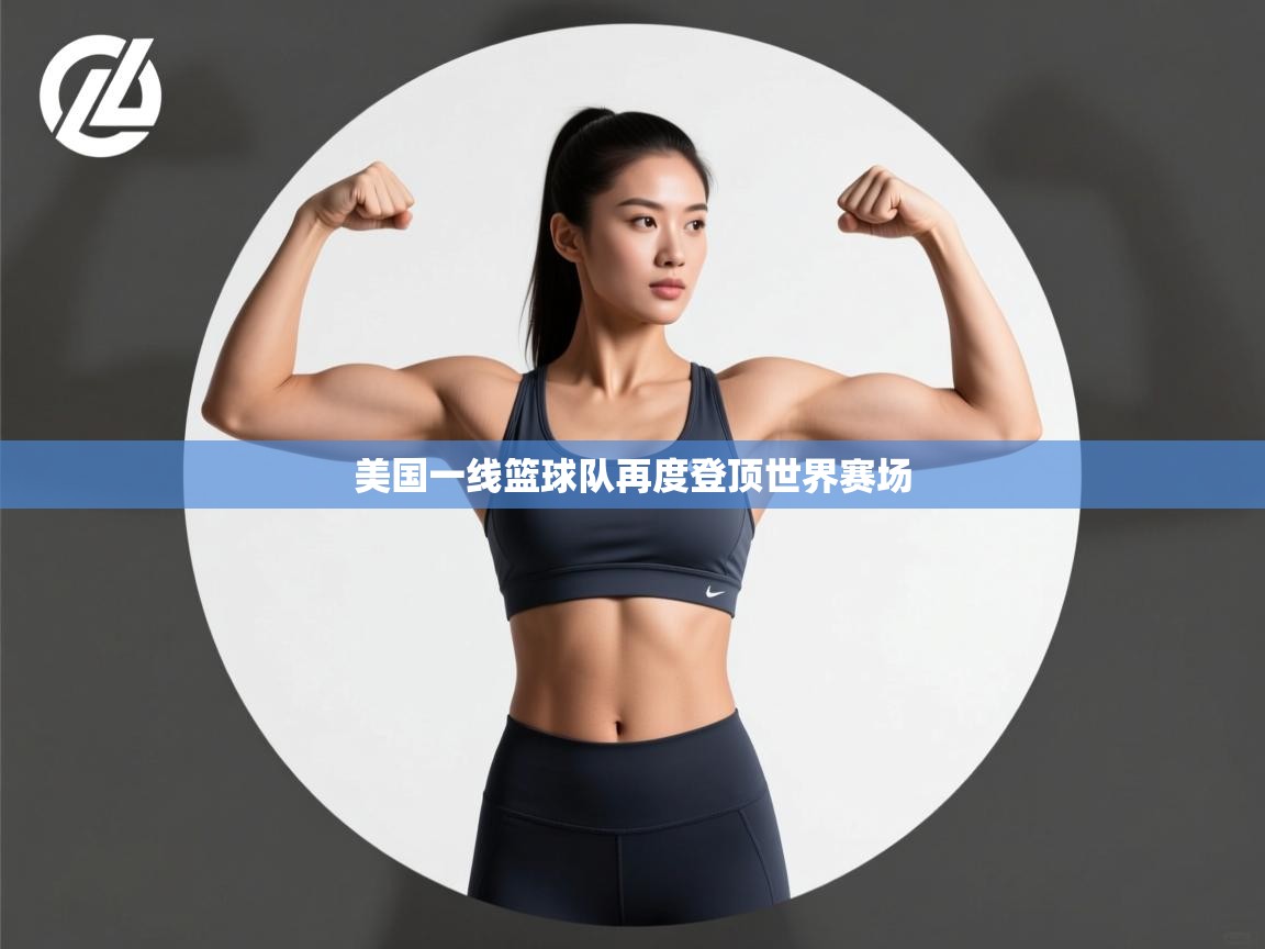 开云体育注册-美国一线篮球队再度登顶世界赛场  第1张