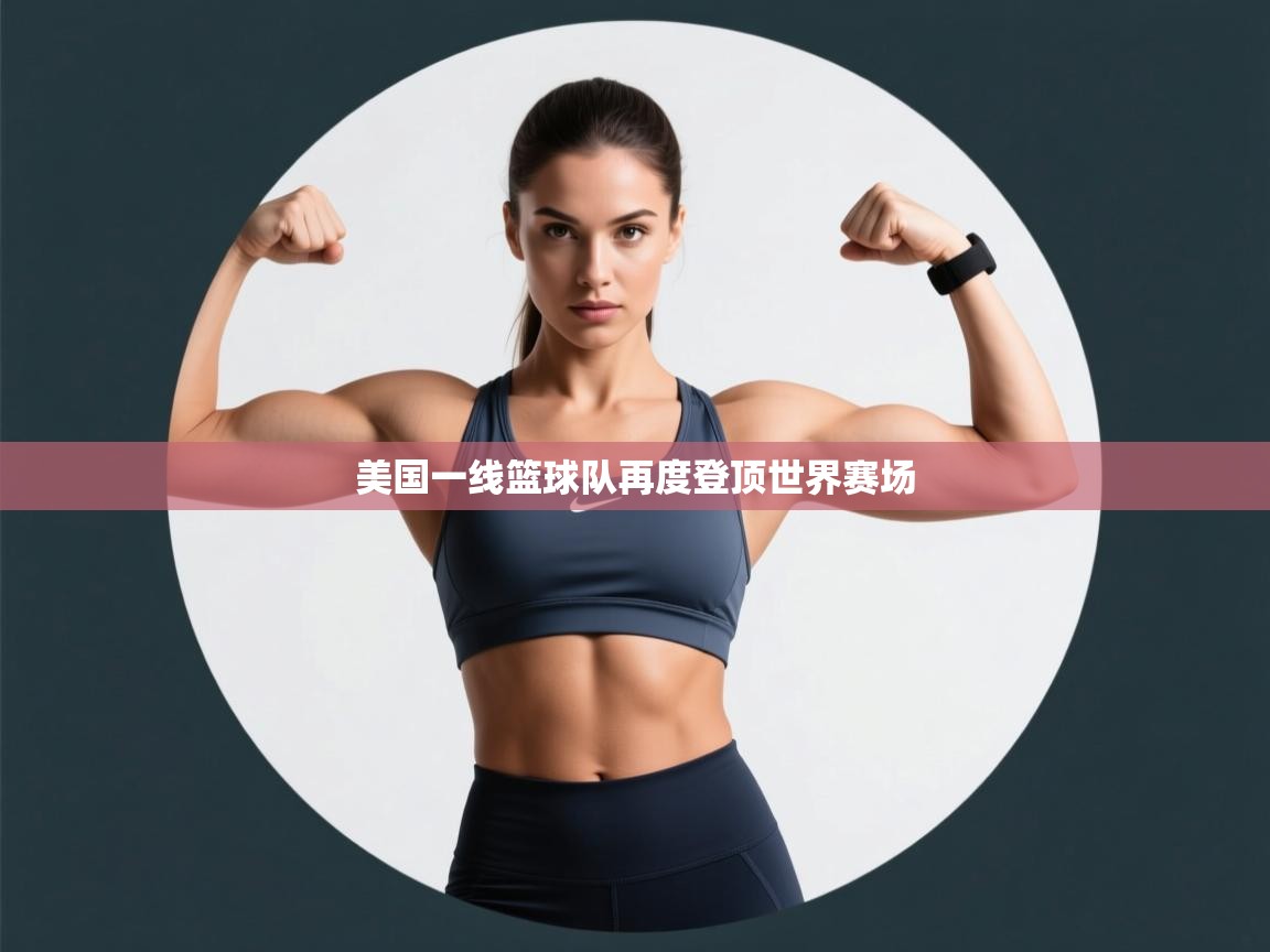 开云体育注册-美国一线篮球队再度登顶世界赛场  第4张