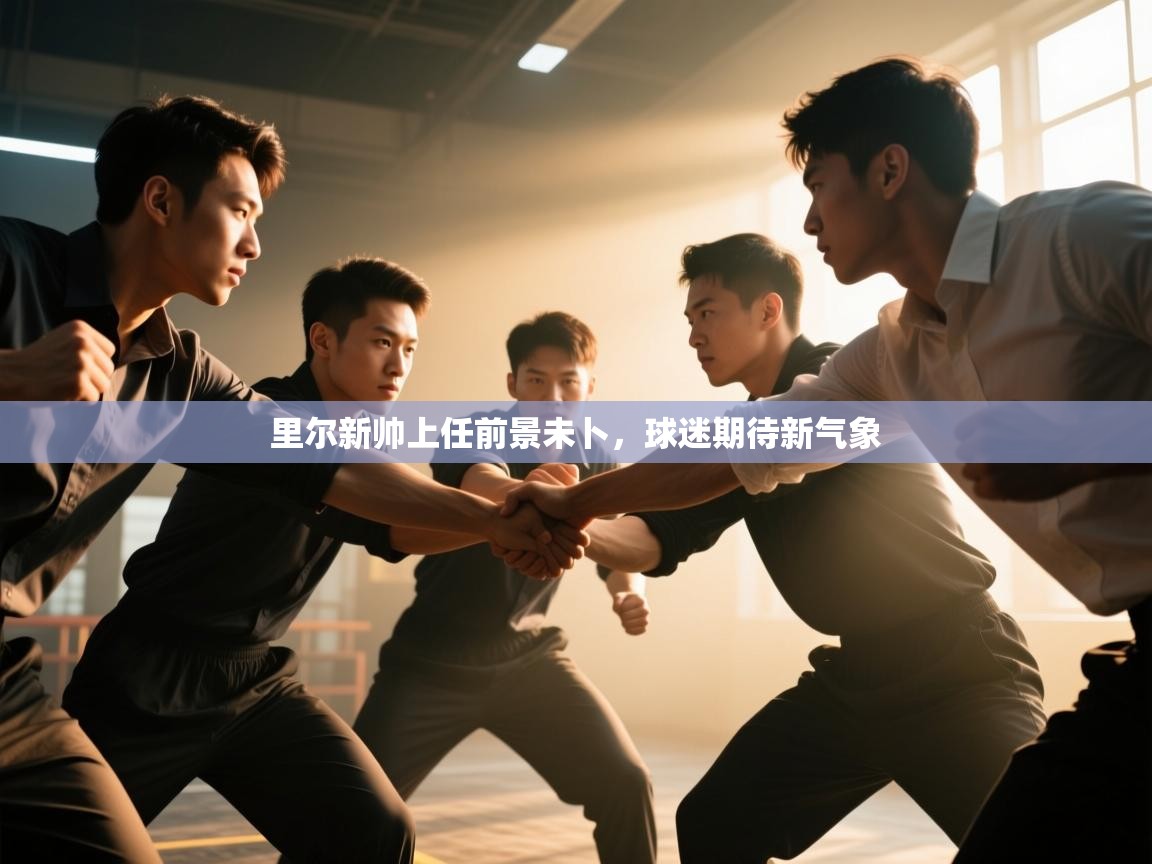 开云体育app-里尔新帅上任前景未卜，球迷期待新气象